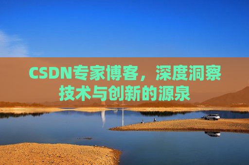 CSDN专家博客,深度洞察技术与创新的源泉 CSDN专家博客,深度洞察技术与创新的源泉